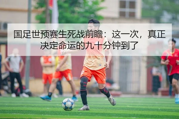 国足世预赛生死战前瞻：这一次，真正决定命运的九十分钟到了（k1tiyu）